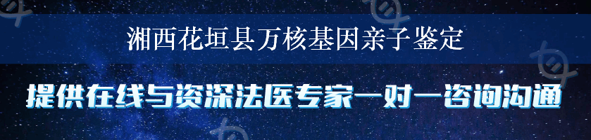 湘西花垣县万核基因亲子鉴定